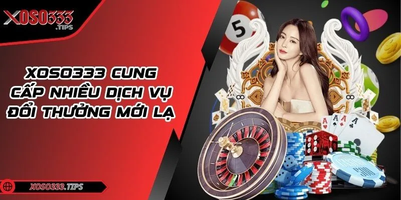Xoso333 - Web cược đẳng cấp mang tới cuộc vui bất tận 36 Trang web cung cấp nhiều dịch vụ đổi thưởng mới lạ