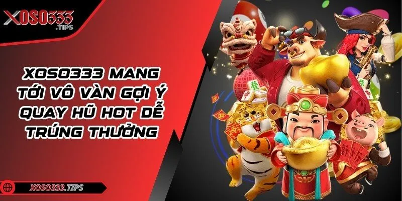 Xoso333 - Web cược đẳng cấp mang tới cuộc vui bất tận 39 Xoso333 mang tới vô vàn gợi ý quay hũ hot dễ trúng thưởng
